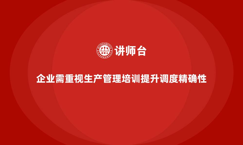 企业需重视生产管理培训提升调度精确性