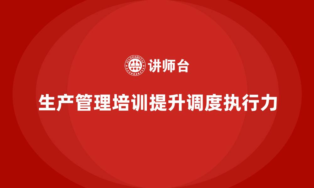 生产管理培训提升调度执行力