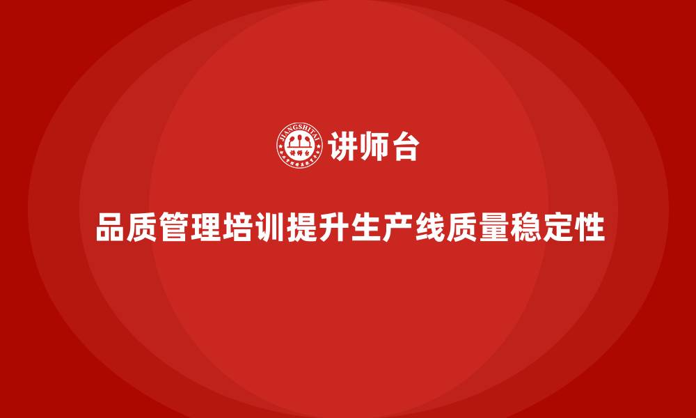 文章企业如何通过品质管理培训提升生产线的质量稳定性的缩略图