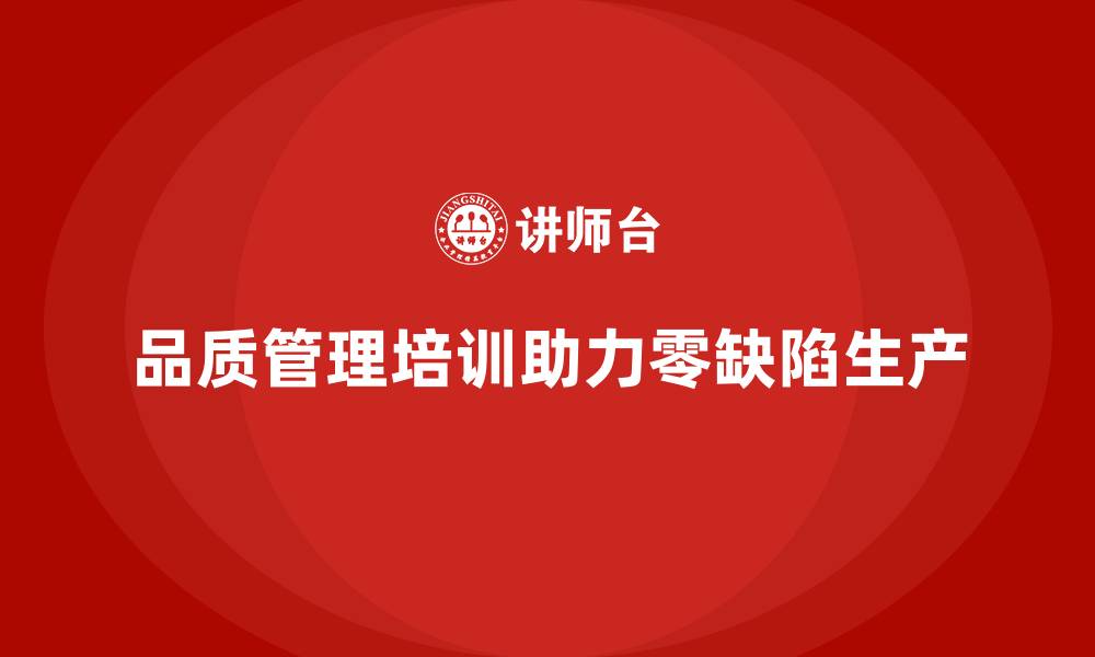 品质管理培训助力零缺陷生产