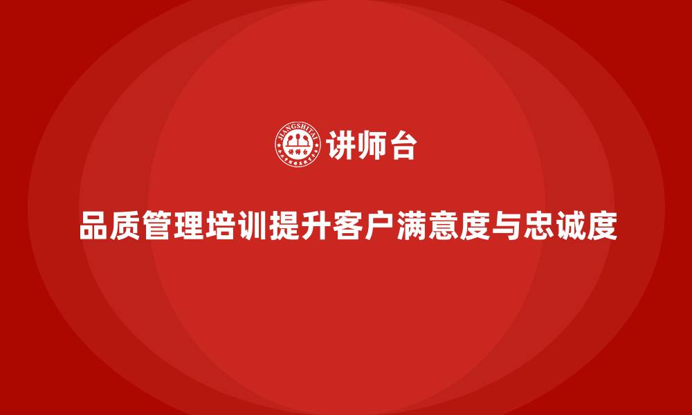 文章品质管理培训助力企业提升客户满意度和忠诚度的缩略图