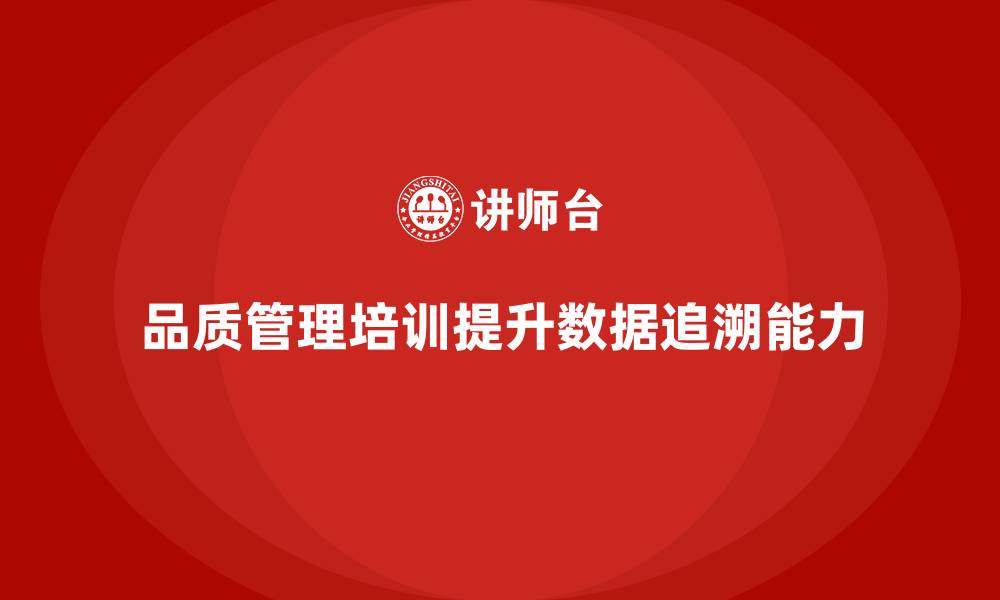 品质管理培训提升数据追溯能力