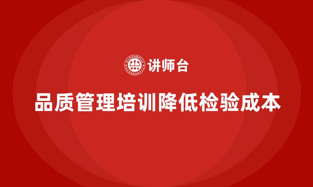 文章企业如何通过品质管理培训降低产品检验成本的缩略图