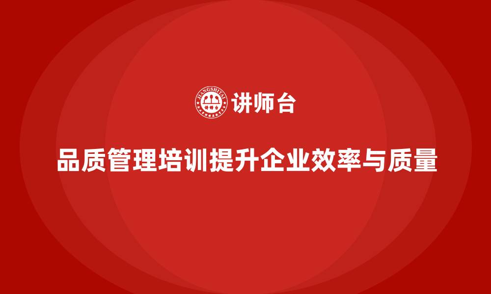 文章品质管理培训如何帮助企业提高生产效率与质量的缩略图