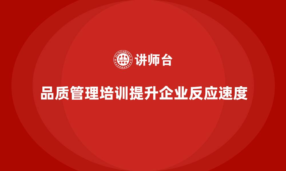 文章品质管理培训助力企业提升质量问题的反应速度的缩略图