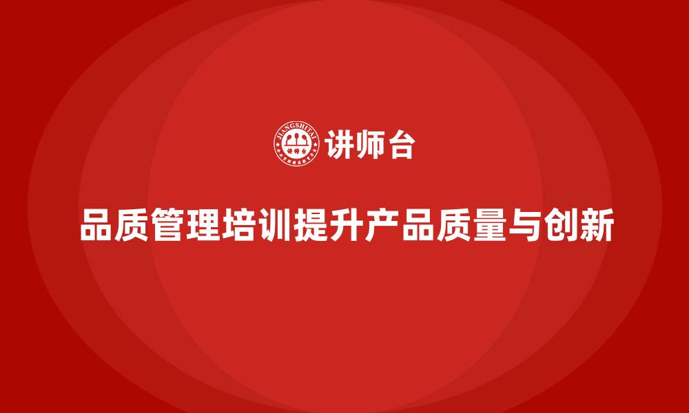 文章品质管理培训帮助企业提升产品质量的创新能力的缩略图