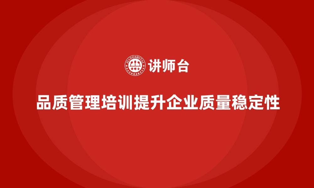 文章企业如何通过品质管理培训提升质量监控系统的稳定性的缩略图