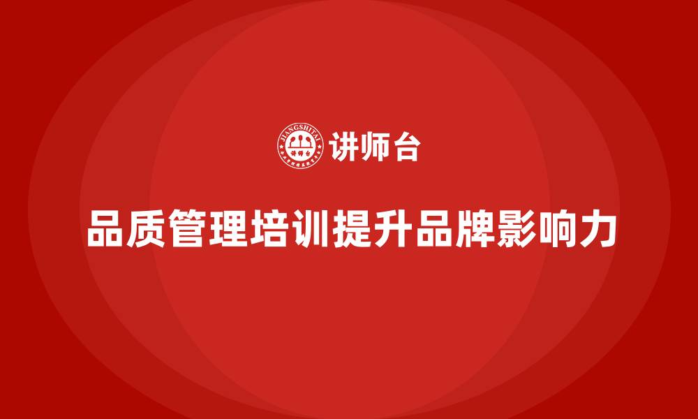 文章通过品质管理培训加强企业品牌影响力的缩略图