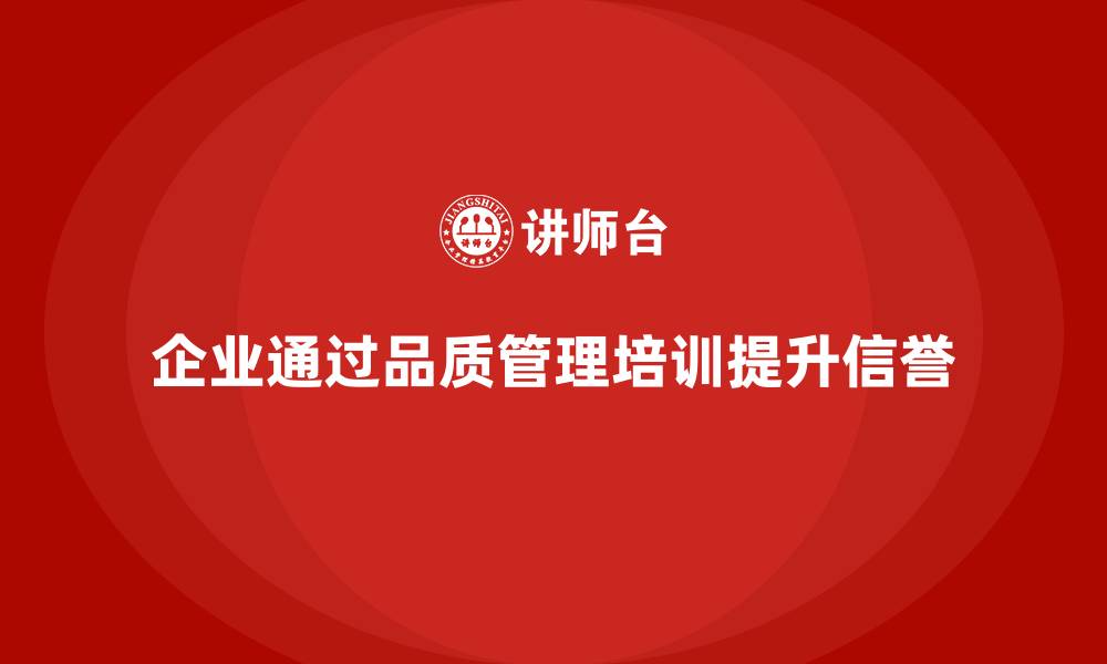 文章企业如何通过品质管理培训提升市场信誉？的缩略图