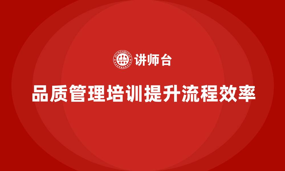 文章企业如何通过品质管理培训提升流程效率？的缩略图