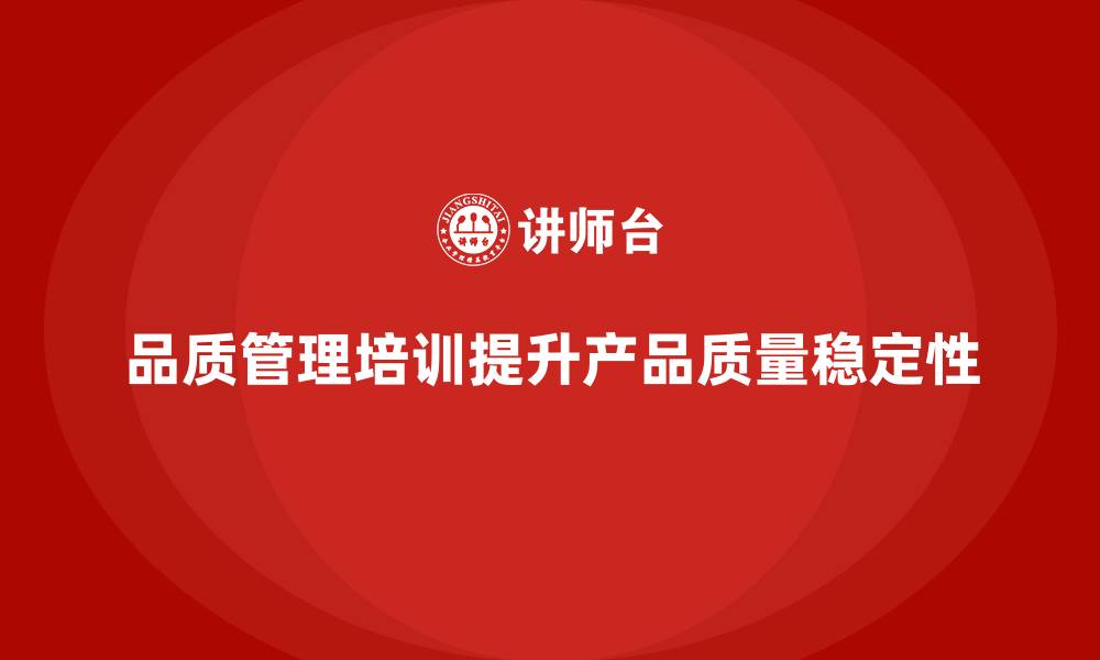 文章企业如何通过品质管理培训提高产品品质的稳定性？的缩略图