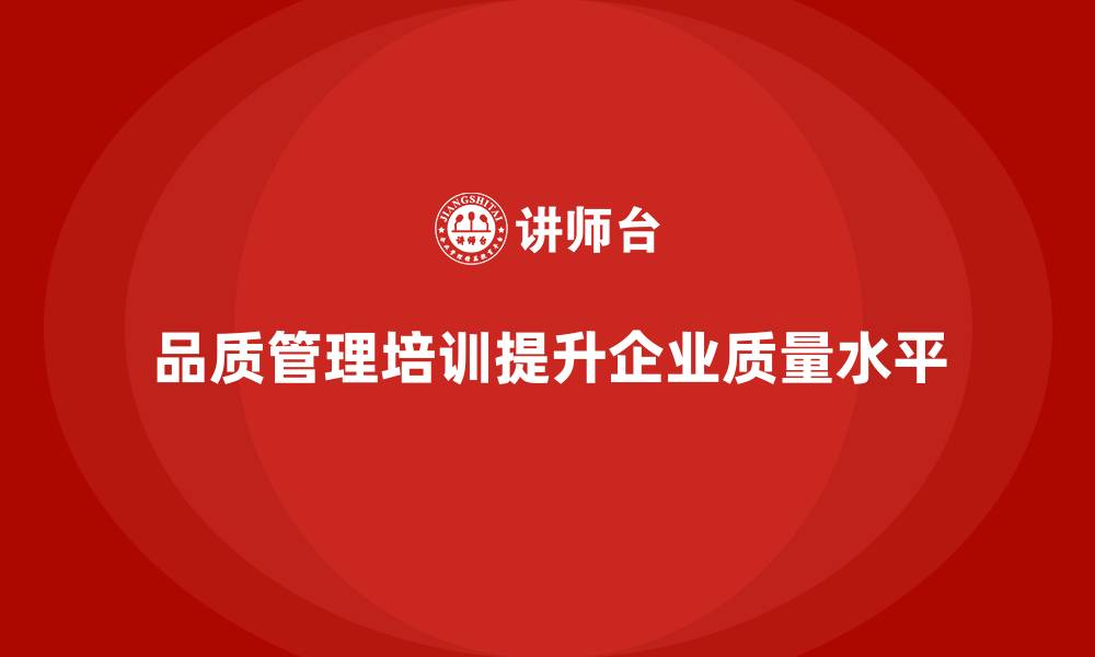 品质管理培训提升企业质量水平