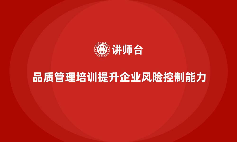 文章企业如何通过品质管理培训提升风险控制能力？的缩略图