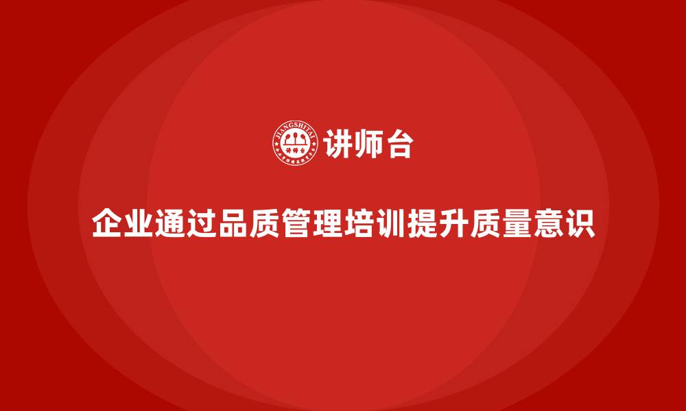 文章企业如何通过品质管理培训加强员工质量意识？的缩略图