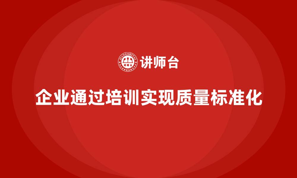 文章企业如何通过品质管理培训实现质量标准化？的缩略图