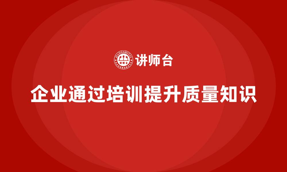 文章企业如何通过品质管理培训提升员工的质量知识？的缩略图