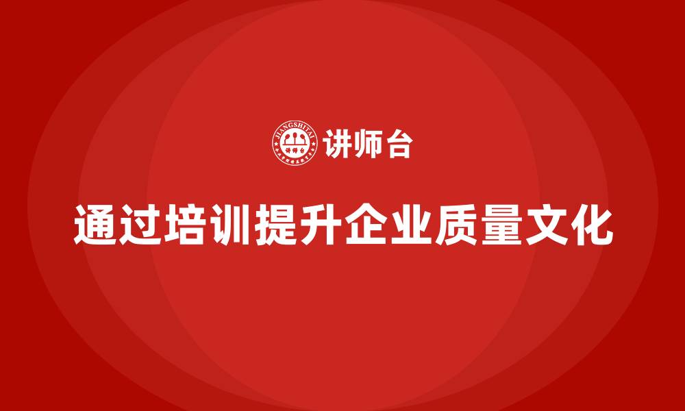 通过培训提升企业质量文化