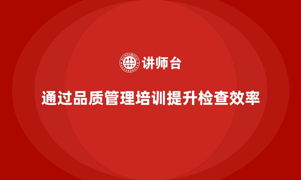 文章企业如何通过品质管理培训提高质量检查效率？的缩略图