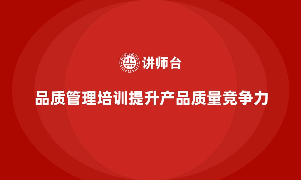 文章品质管理培训提升企业产品质量的竞争力的缩略图