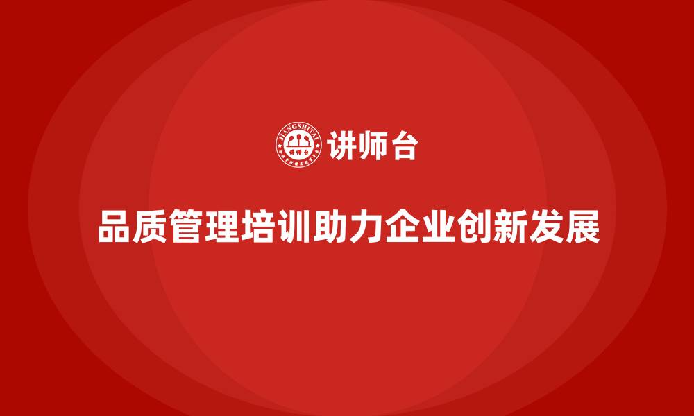 文章品质管理培训助力企业加强质量管理创新的缩略图
