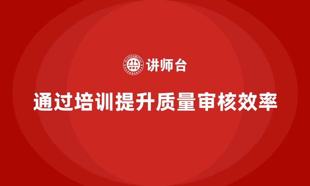 文章企业如何通过品质管理培训提升质量审核效率？的缩略图