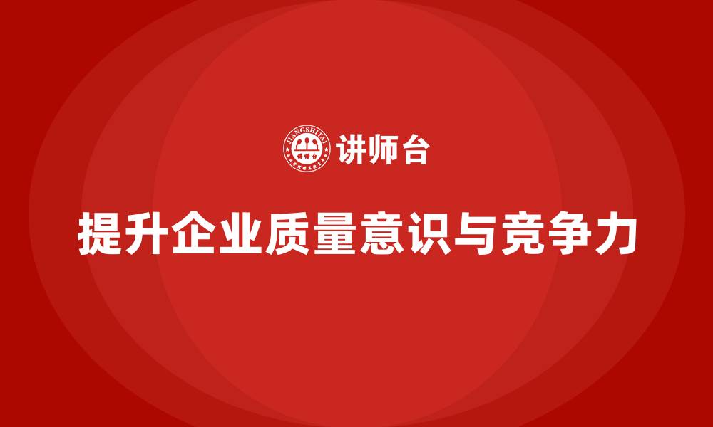 文章企业如何通过品质管理培训提高全员的质量意识？的缩略图