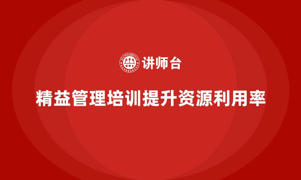 精益管理培训提升资源利用率