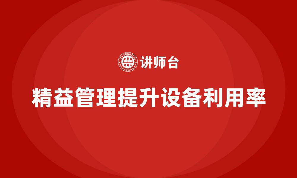 文章精益管理知识培训助力企业提高生产线设备利用率的缩略图
