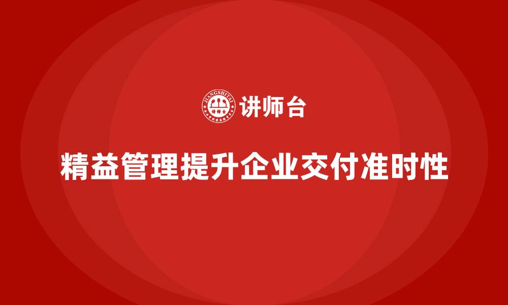 文章精益管理知识培训提升企业产品交付的准时性的缩略图