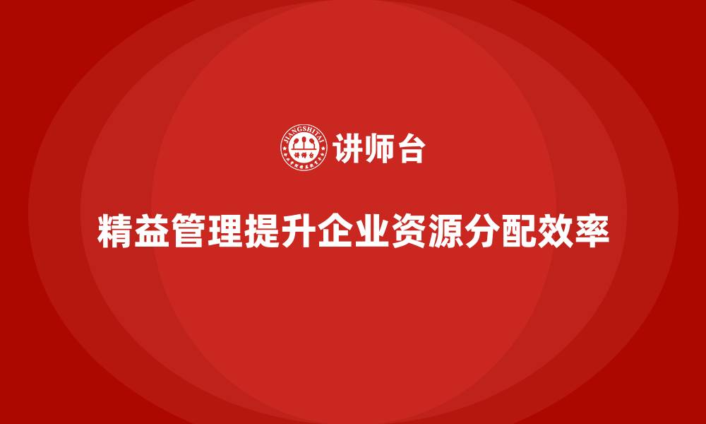 文章企业如何通过精益管理培训提升资源分配的精准度？的缩略图