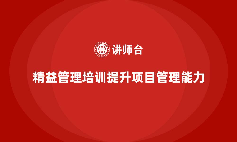 文章精益管理知识培训助力企业提升项目管理能力的缩略图