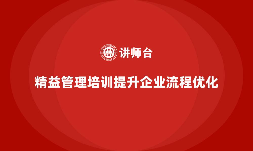 文章精益管理知识培训帮助企业实现流程优化的可持续性的缩略图