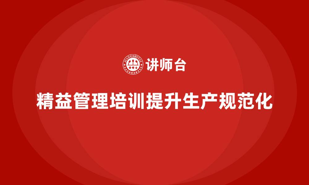 文章如何通过精益管理知识培训提升生产操作的规范化？的缩略图