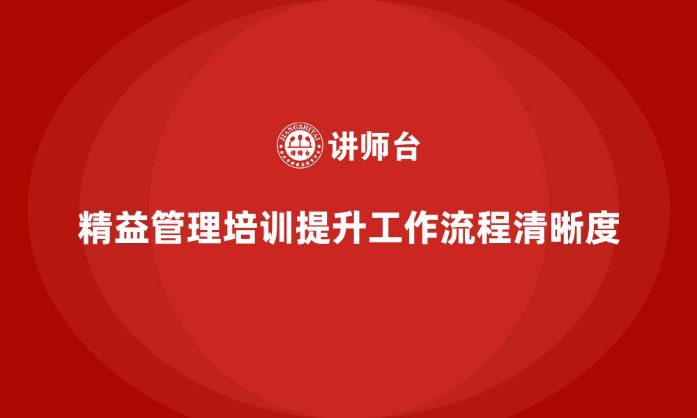 文章精益管理知识培训助力企业提高工作流程的清晰度的缩略图