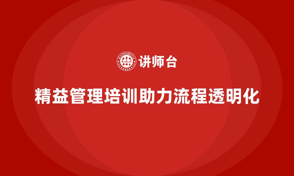 文章企业精益管理培训：帮助企业实现流程透明化管理的缩略图