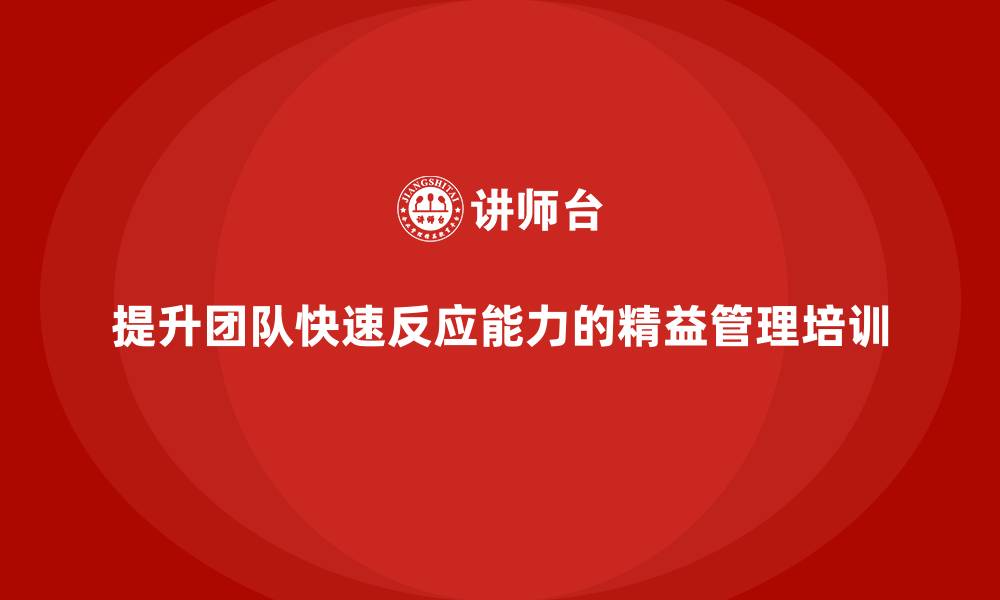 文章企业精益管理培训：如何提高团队快速反应能力？的缩略图