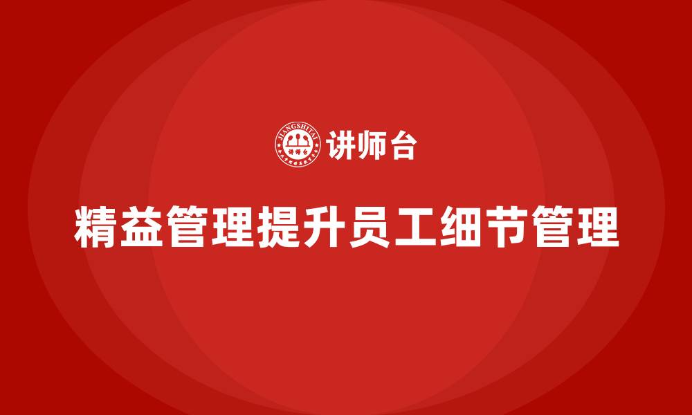 文章精益管理知识培训：如何提高员工工作中的细节管理？的缩略图