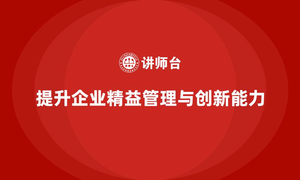 提升企业精益管理与创新能力