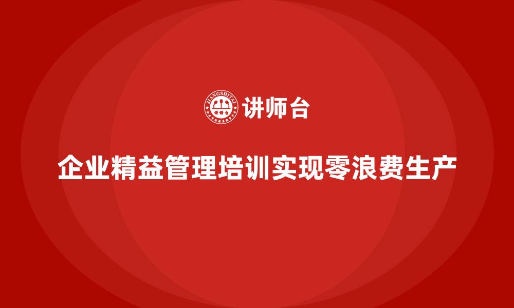 文章企业精益管理培训：如何实现零浪费的生产模式？的缩略图