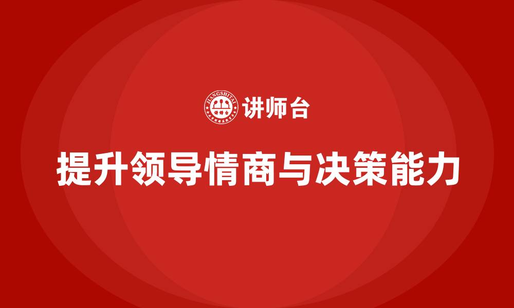 文章企业管理层培训：如何提升领导的情商与决策能力的缩略图