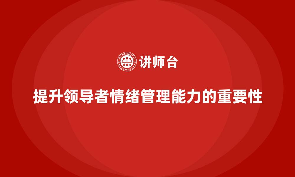 文章企业管理层培训：如何提升领导者的情绪管理能力的缩略图