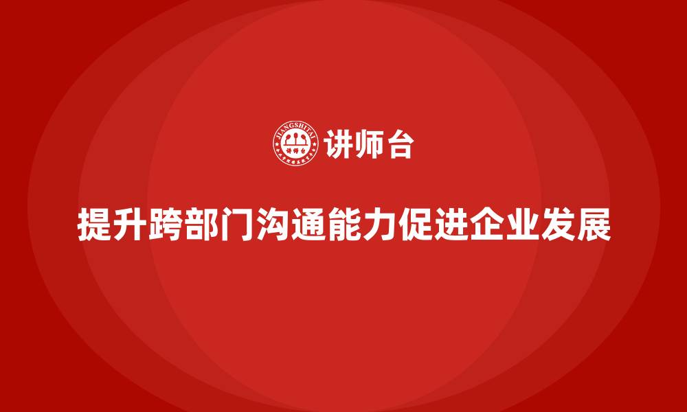 文章企业管理层培训：如何提升跨部门沟通能力的缩略图