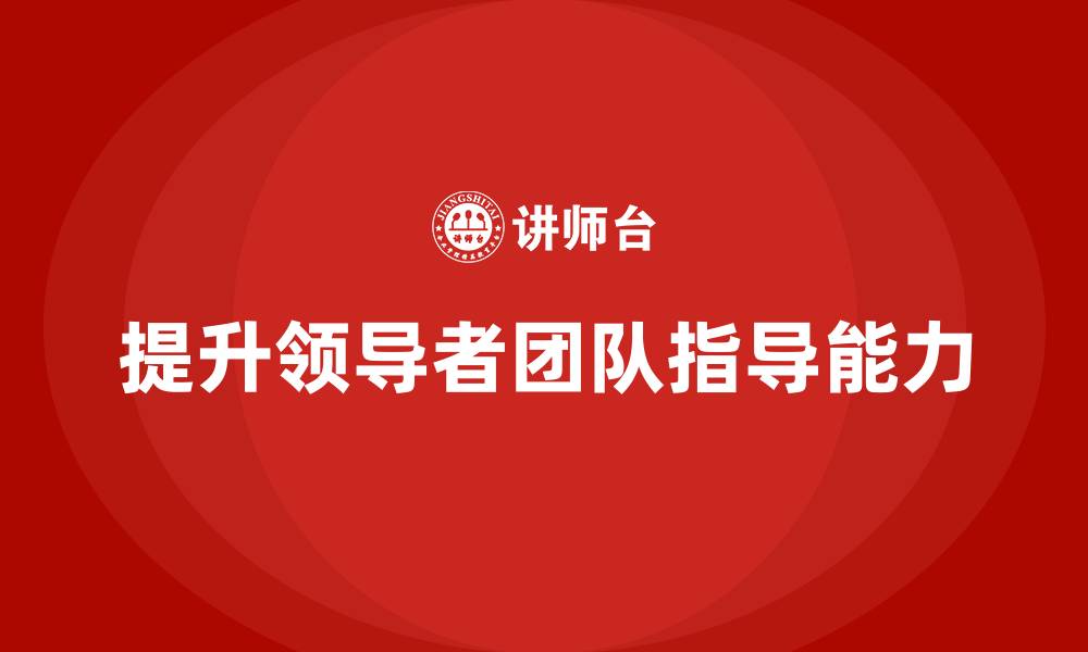 文章企业管理层培训：如何提高领导者的团队指导能力的缩略图