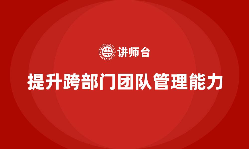 提升跨部门团队管理能力