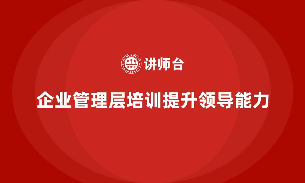 企业管理层培训提升领导能力
