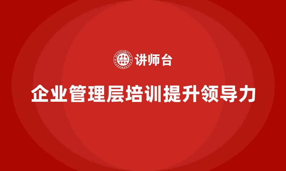 文章企业管理层培训：如何帮助企业领导培养领导力的多维度的缩略图