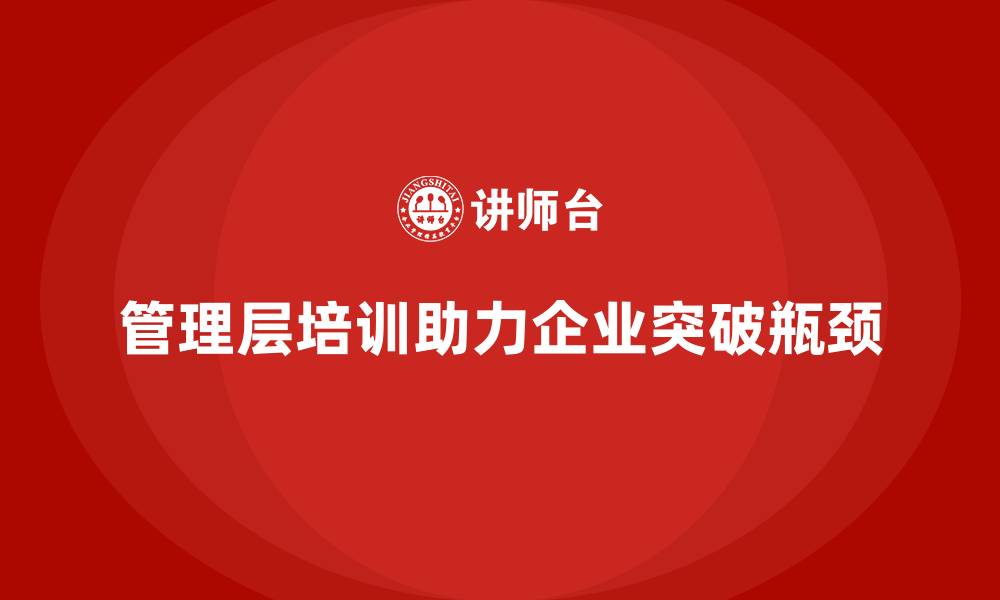 文章管理层培训如何帮助企业突破瓶颈实现突破？的缩略图