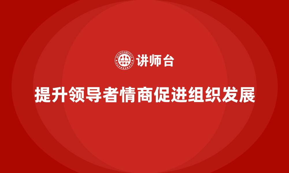 文章如何通过管理层培训提升领导者的情商？的缩略图