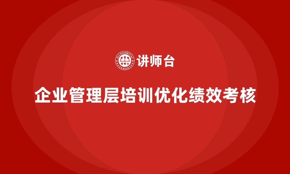 文章企业管理层培训如何优化企业的绩效考核体系？的缩略图