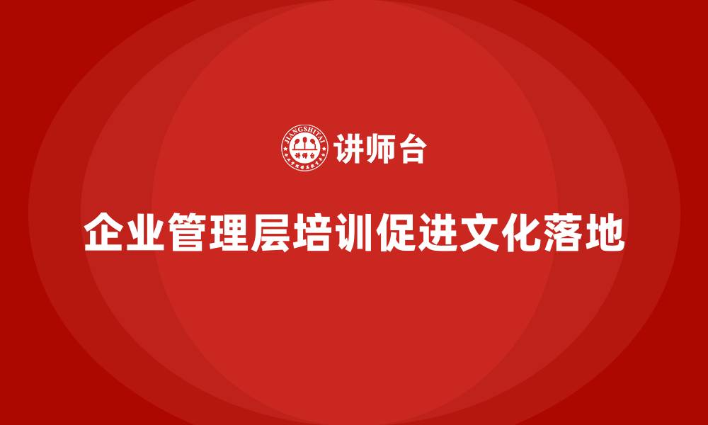 文章企业管理层培训如何促进企业文化的落地？的缩略图